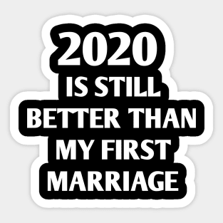 IS 2020 STILL BETTER THAN MY FIRST MARRIAGE Sticker